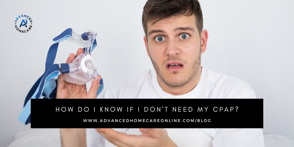 How Do I Know If I Don't Need My CPAP? ADVANCED HOMECARE